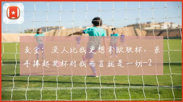 麦金：没人比我更想拿欧联杯，亲手捧起奖杯对我而言就是一切