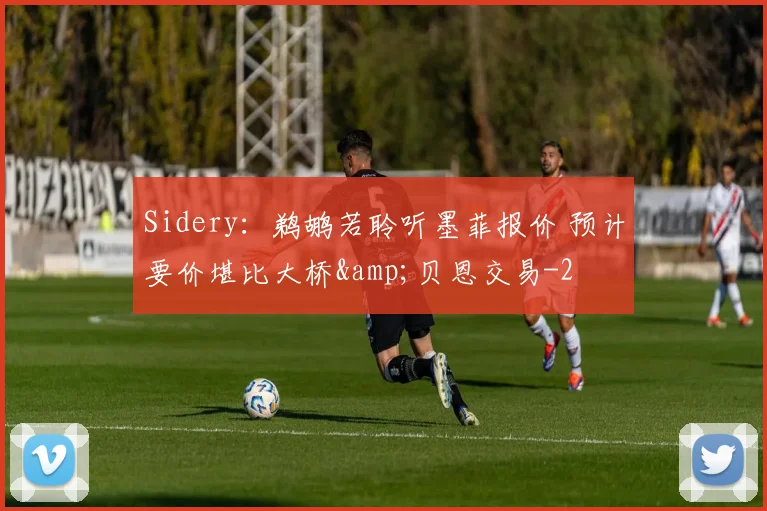 Sidery：鹈鹕若聆听墨菲报价 预计要价堪比大桥&amp;贝恩交易