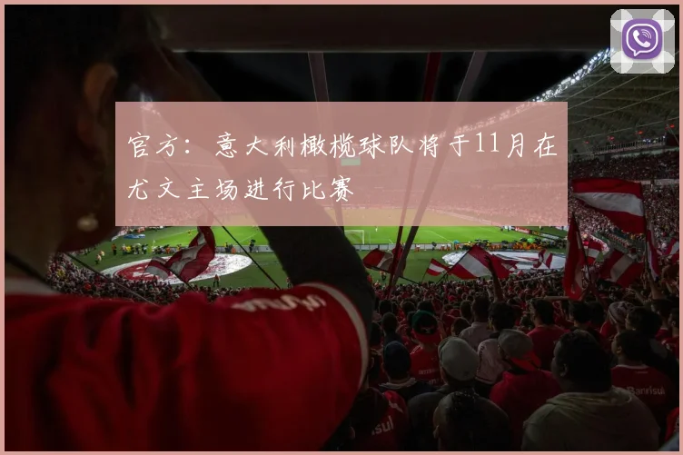 官方：意大利橄榄球队将于11月在尤文主场进行比赛