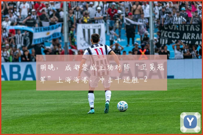 明晚，成都蓉城主场对阵“卫冕冠军”上海海港，冲击十连胜