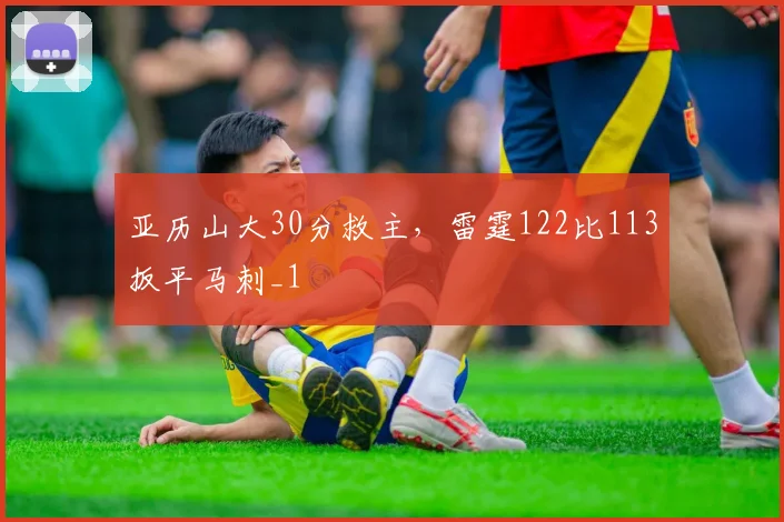 亚历山大30分救主，雷霆122比113扳平马刺_1