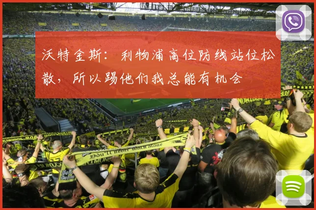 沃特金斯：利物浦高位防线站位松散，所以踢他们我总能有机会