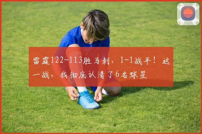 雷霆122-113胜马刺，1-1战平！这一战，我彻底认清了6名球星