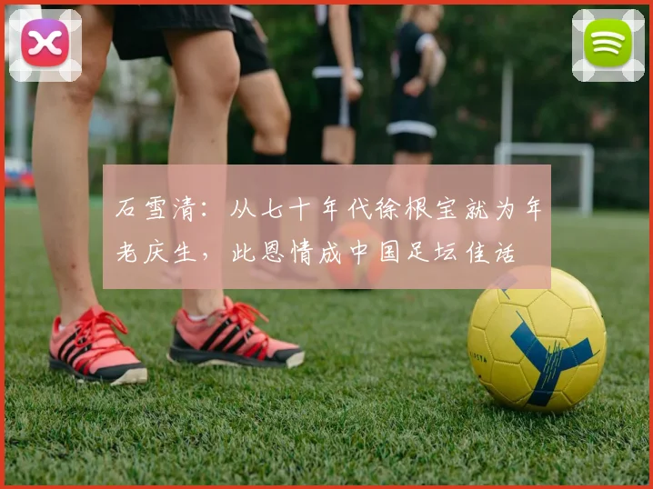 石雪清：从七十年代徐根宝就为年老庆生，此恩情成中国足坛佳话