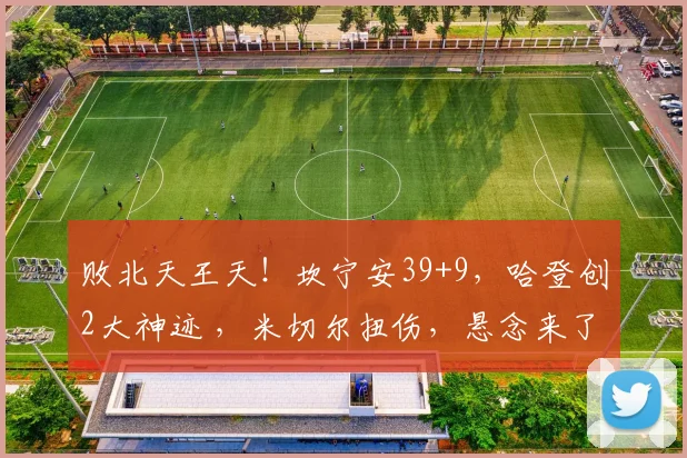 败北天王天！坎宁安39+9，哈登创2大神迹 ，米切尔扭伤，悬念来了_1