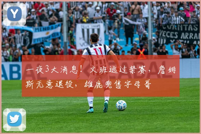 一夜3大消息！文班逃过禁赛，詹姆斯无意退役，雄鹿兜售字母哥