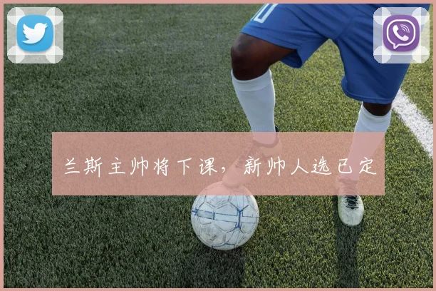 兰斯主帅将下课，新帅人选已定