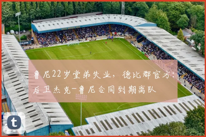鲁尼22岁堂弟失业，德比郡官方：后卫杰克-鲁尼合同到期离队
