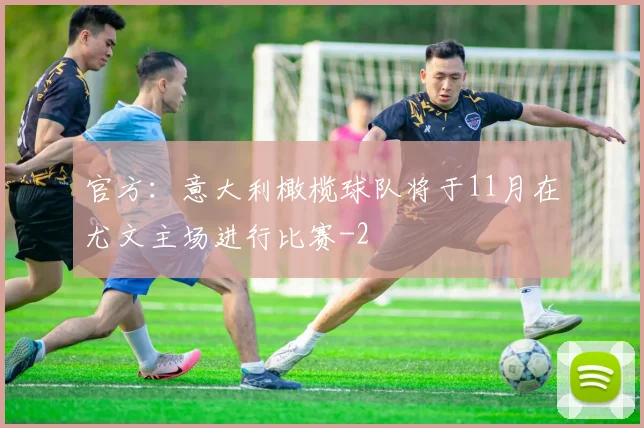 官方：意大利橄榄球队将于11月在尤文主场进行比赛
