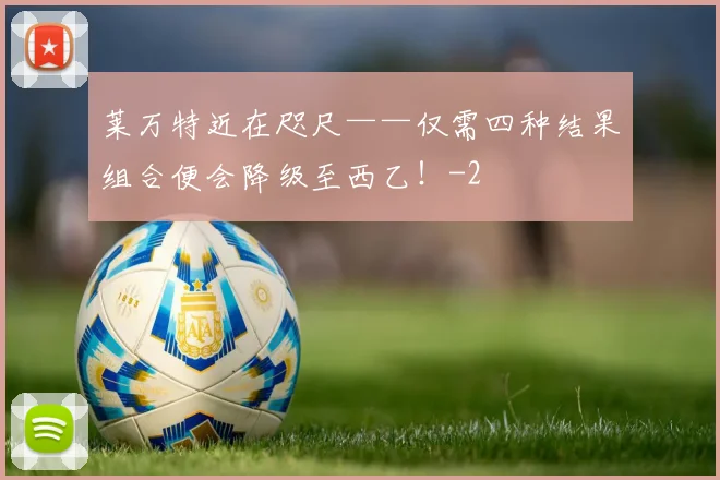 莱万特近在咫尺——仅需四种结果组合便会降级至西乙！