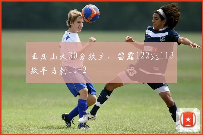 亚历山大30分救主，雷霆122比113扳平马刺_1
