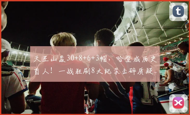 天王山轰30+8+6+3帽，哈登成历史首人！一战狂刷8大纪录击碎质疑_1