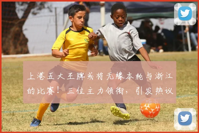 上港五大王牌或将无缘本轮与浙江的比赛！三位主力领衔，引发热议