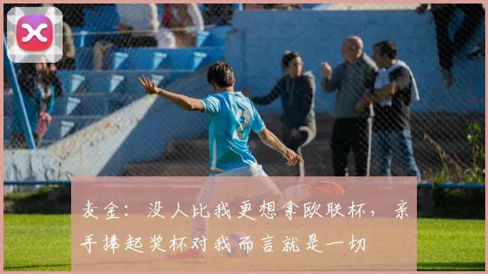 麦金：没人比我更想拿欧联杯，亲手捧起奖杯对我而言就是一切