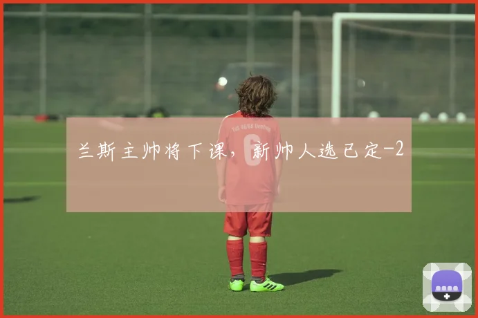 兰斯主帅将下课，新帅人选已定