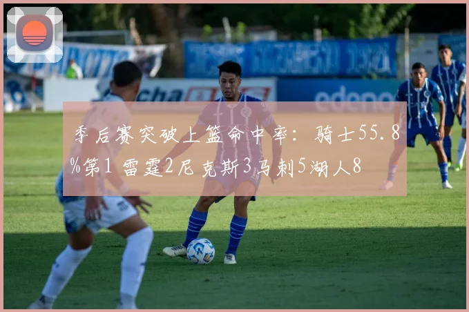 季后赛突破上篮命中率：骑士55.8%第1 雷霆2尼克斯3马刺5湖人8