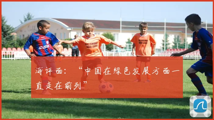 海评面：“中国在绿色发展方面一直走在前列”