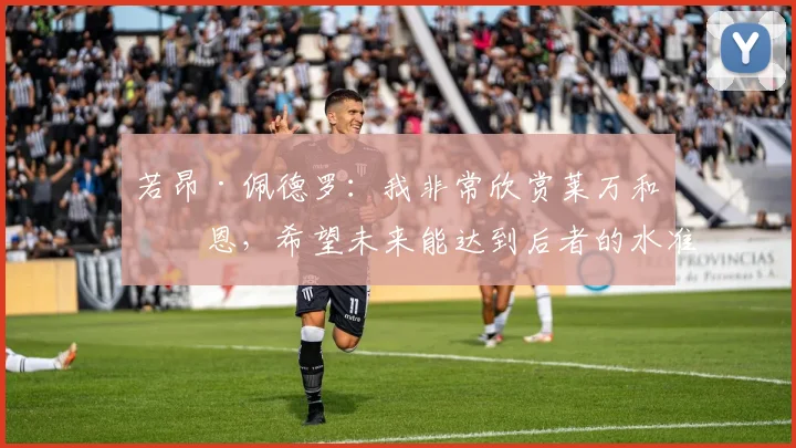 若昂·佩德罗：我非常欣赏莱万和凯恩，希望未来能达到后者的水准