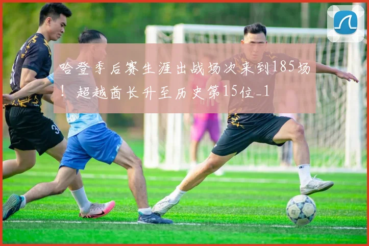 哈登季后赛生涯出战场次来到185场！超越酋长升至历史第15位_1