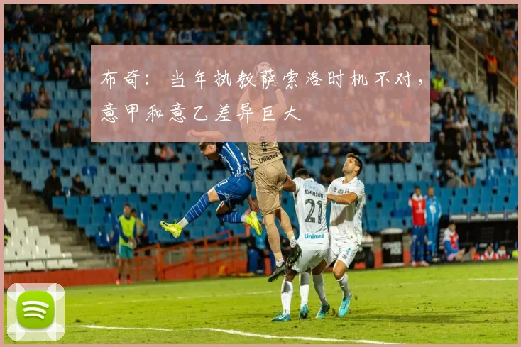 布奇：当年执教萨索洛时机不对，意甲和意乙差异巨大