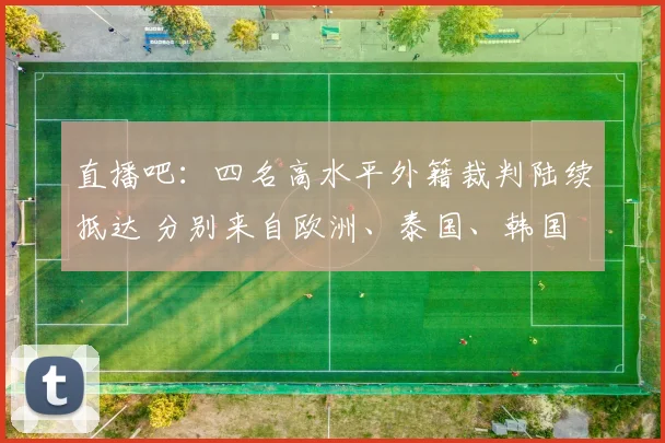 直播吧：四名高水平外籍裁判陆续抵达 分别来自欧洲、泰国、韩国