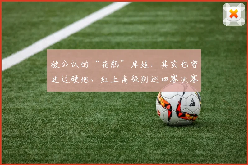 被公认的“花瓶”库娃，其实也曾进过硬地、红土高级别巡回赛决赛