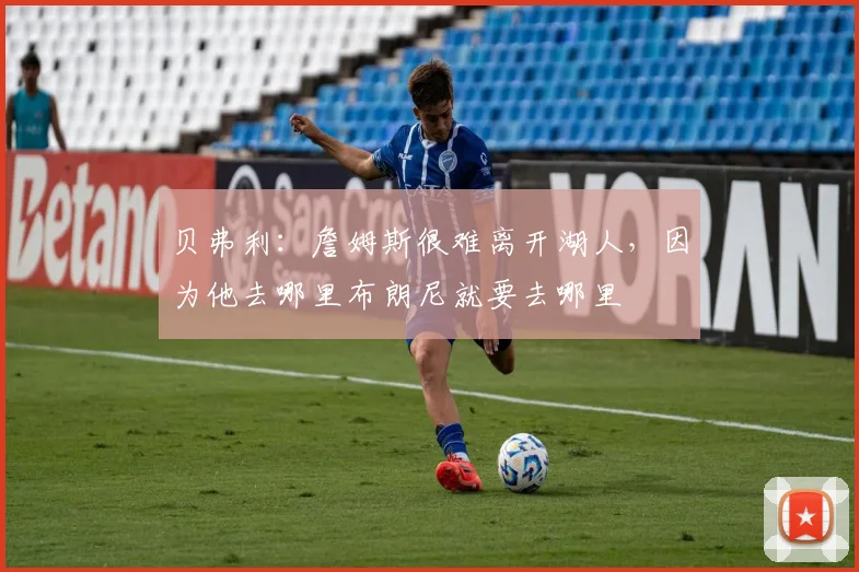 贝弗利：詹姆斯很难离开湖人，因为他去哪里布朗尼就要去哪里