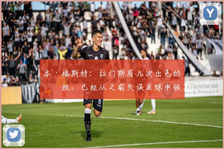本·福斯特：拉门斯有几次出色的扑救，已经从之前失误丢球中恢复