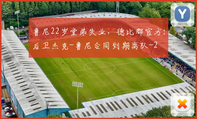 鲁尼22岁堂弟失业，德比郡官方：后卫杰克-鲁尼合同到期离队