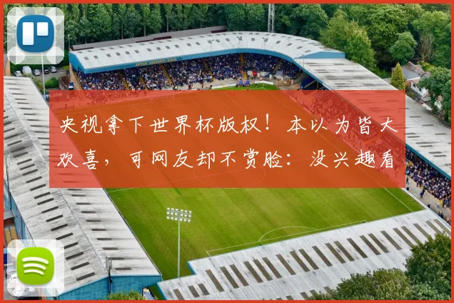 央视拿下世界杯版权！本以为皆大欢喜，可网友却不赏脸：没兴趣看