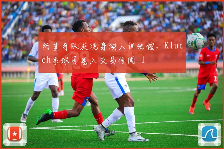 约基奇队友现身湖人训练馆，Klutch系球员卷入交易传闻_1